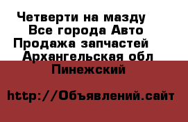 Четверти на мазду 3 - Все города Авто » Продажа запчастей   . Архангельская обл.,Пинежский 